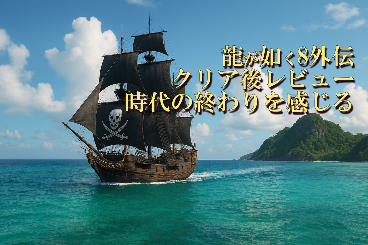 【レビュー】『龍が如く8外伝』の感動ポイント＆惜しい点｜海賊戦が爽快！エンディングで泣いた