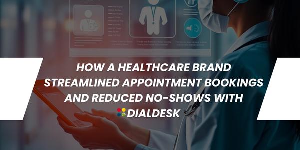 How a Healthcare Brand Streamlined Appointment Bookings and Reduced No-Shows with DialDesk?