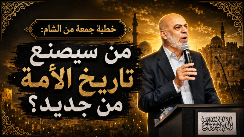 خطبة جمعة من ثورة الشام: من سيصنع تاريخ الأمة من جديد؟