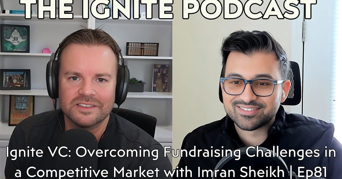 Ignite VC: Overcoming Fundraising Challenges in a Competitive Market with Imran Sheikh | Ep81