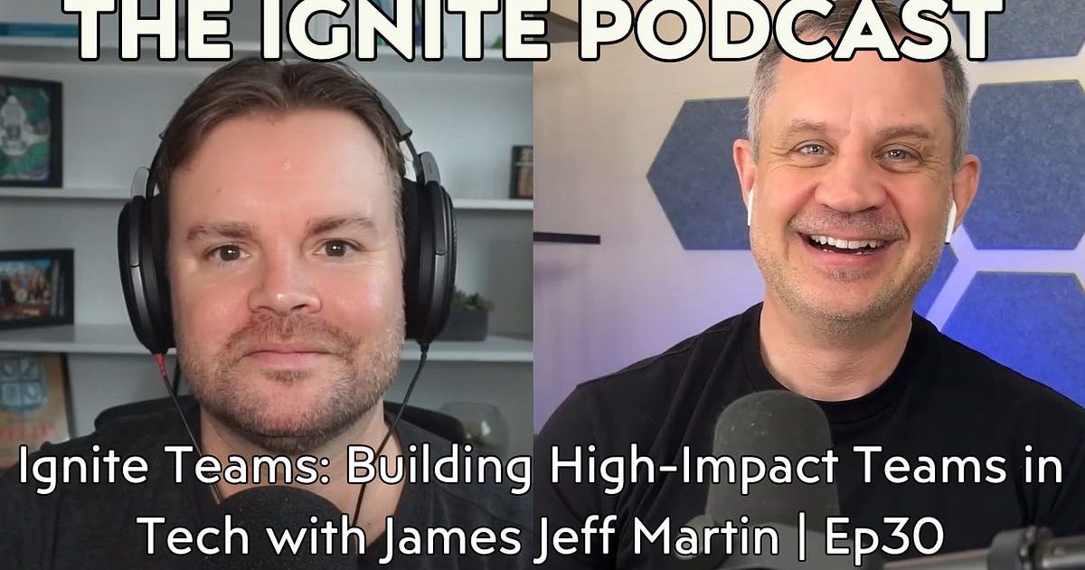 Ignite Teams: Building High-Impact Teams in Tech with Jeff Martin | Ep30