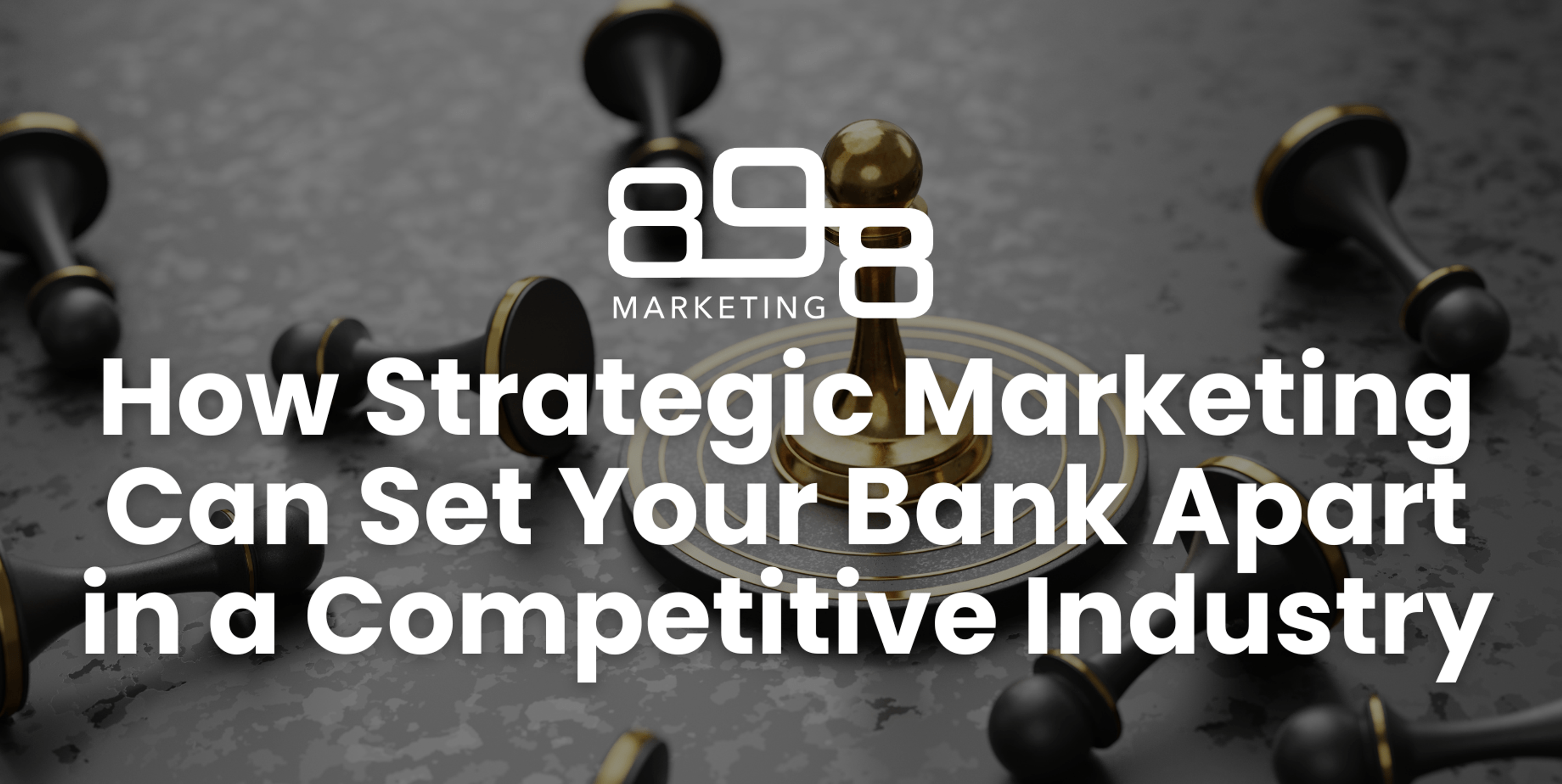 How Strategic Marketing Can Set Your Bank Apart in a Competitive Industry Blog Header
