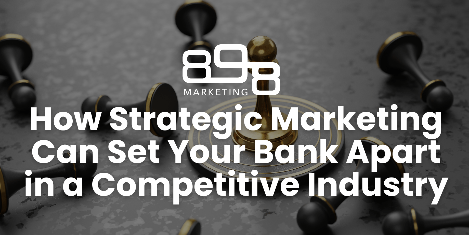 How Strategic Marketing Can Set Your Bank Apart in a Competitive Industry Blog Header