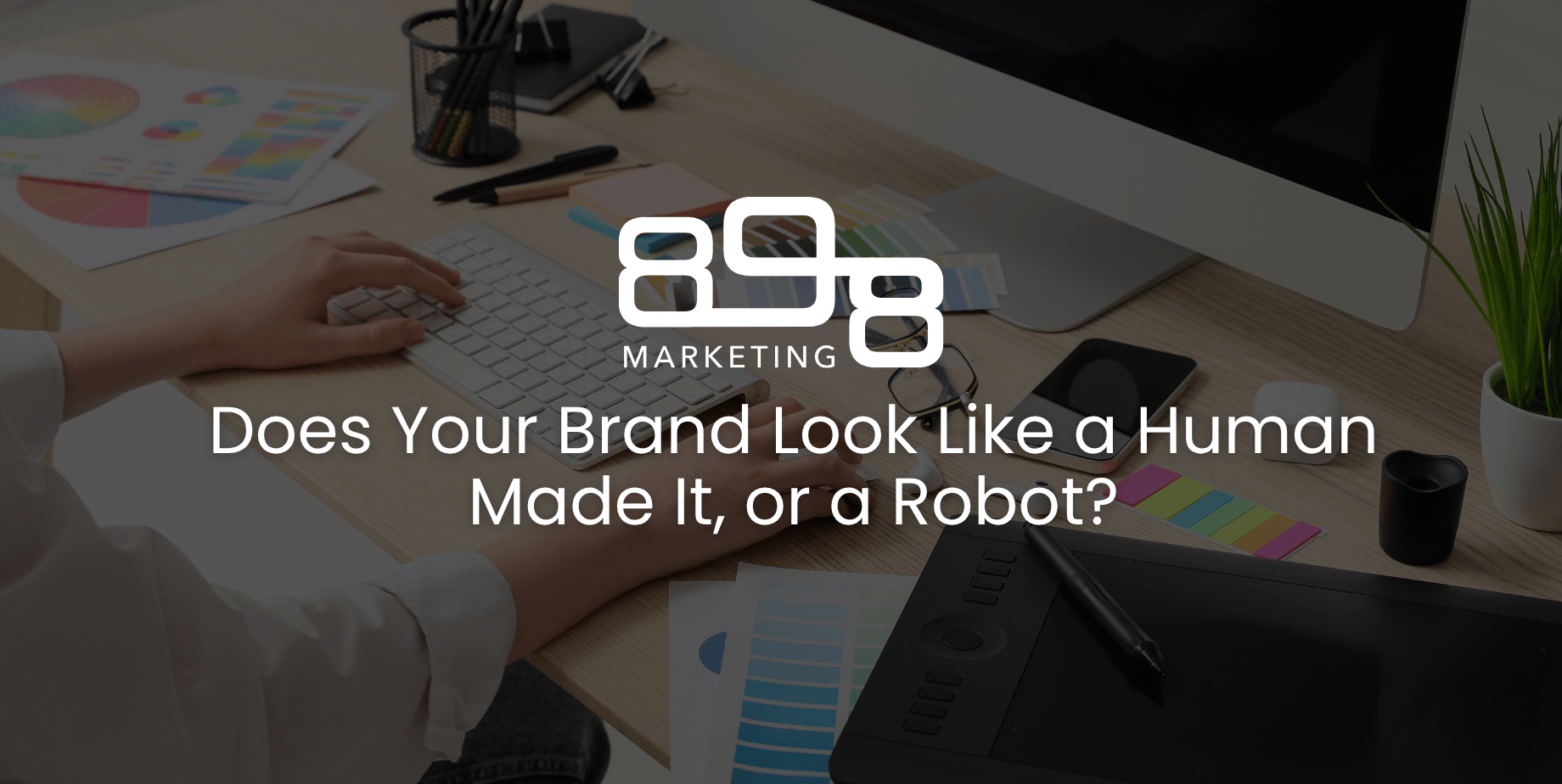 Does Your Brand Look Like a Human Made It, or a Robot? Blog Header