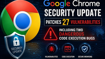 Google Chrome Security Update Patches 27 Vulnerabilities and Two Dangerous Code Execution Bugs