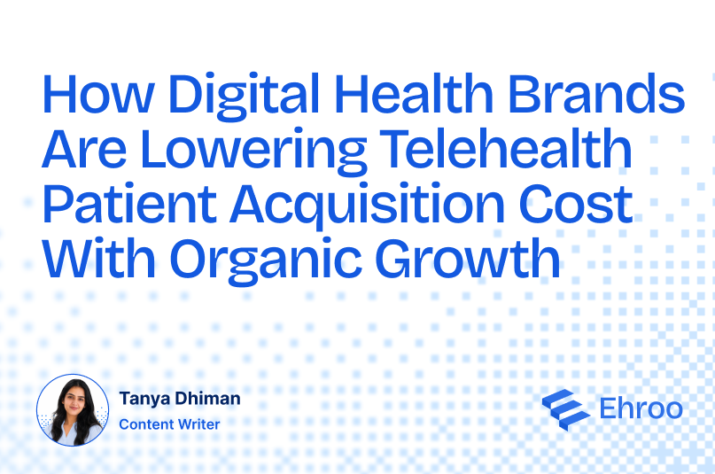 How Digital Health Brands Are Lowering Telehealth Patient Acquisition Cost With Organic Growth