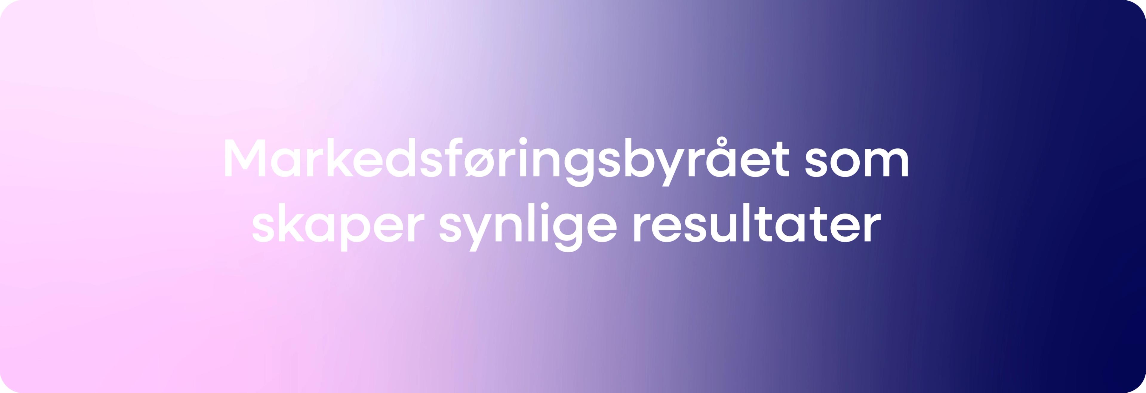 Gradient i rosa og blå, med teksten "Markedsføringsbyrå som skaper synlige resultater"