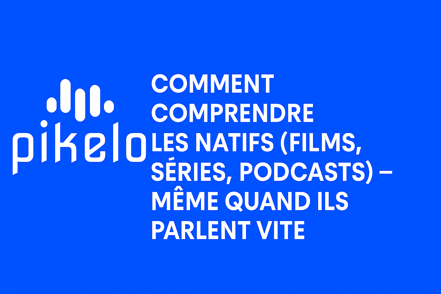 Comment comprendre les natifs (films, séries, podcasts) - Même quand ils parlent vite