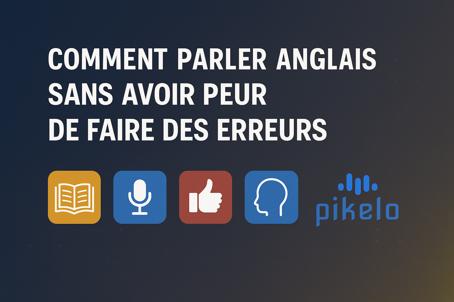 Comment parler anglais couramment sans avoir peur de faire des erreurs