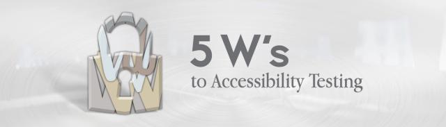 5 W's to Accessibility Testing