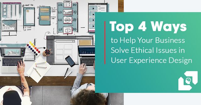 Top 4 Ways to Help Your Business Solve Ethical Issues in User Experience Design