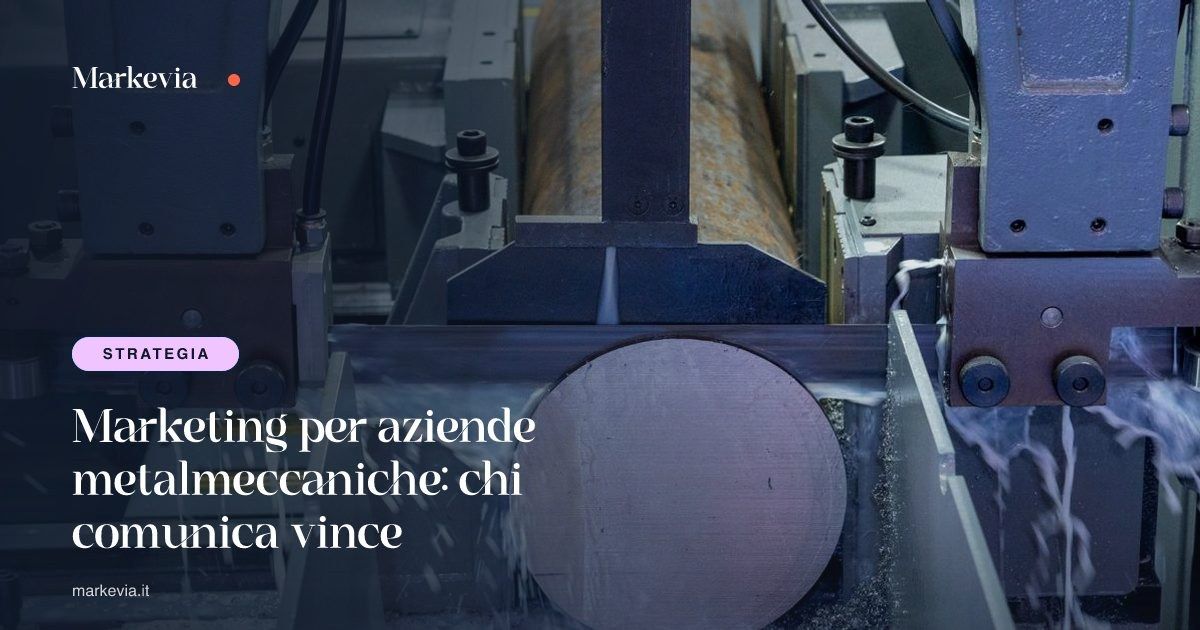 Marketing per aziende metalmeccaniche: chi comunica vince