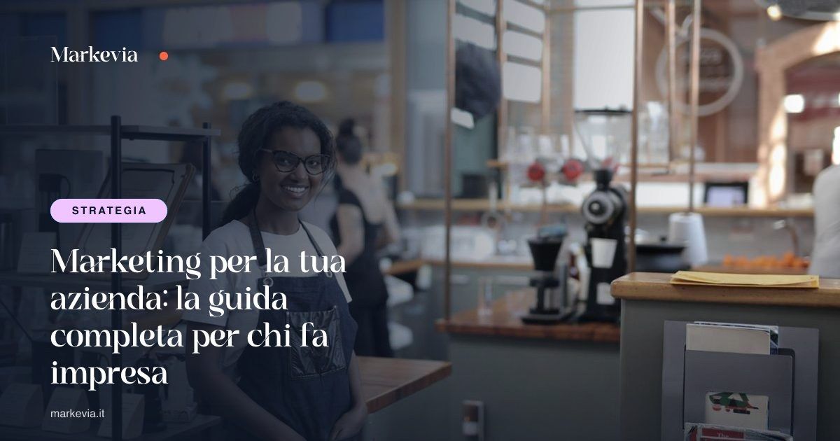 Marketing per la tua azienda: la guida completa per chi fa impresa