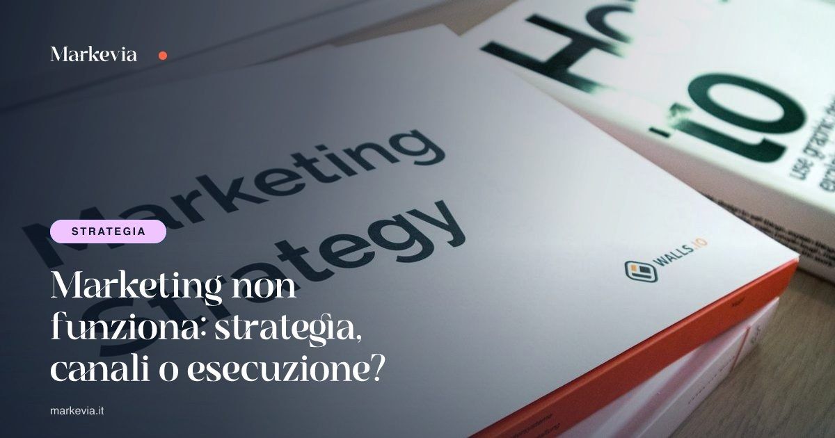 Marketing non funziona: strategia, canali o esecuzione?