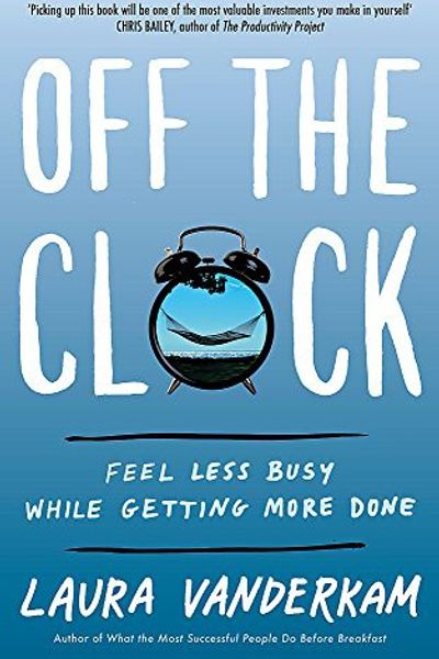 Off the Clock: Feel Less Busy While Getting More Done by Laura Vanderkam book cover