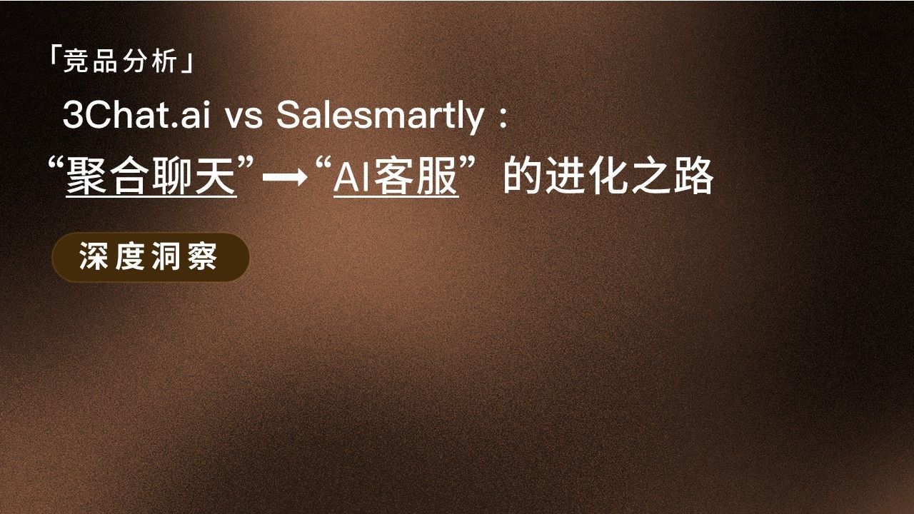 「深度洞察」3Chat.ai vs Salesmartly：从“聚合聊天”到“AI 客服”的进化之路