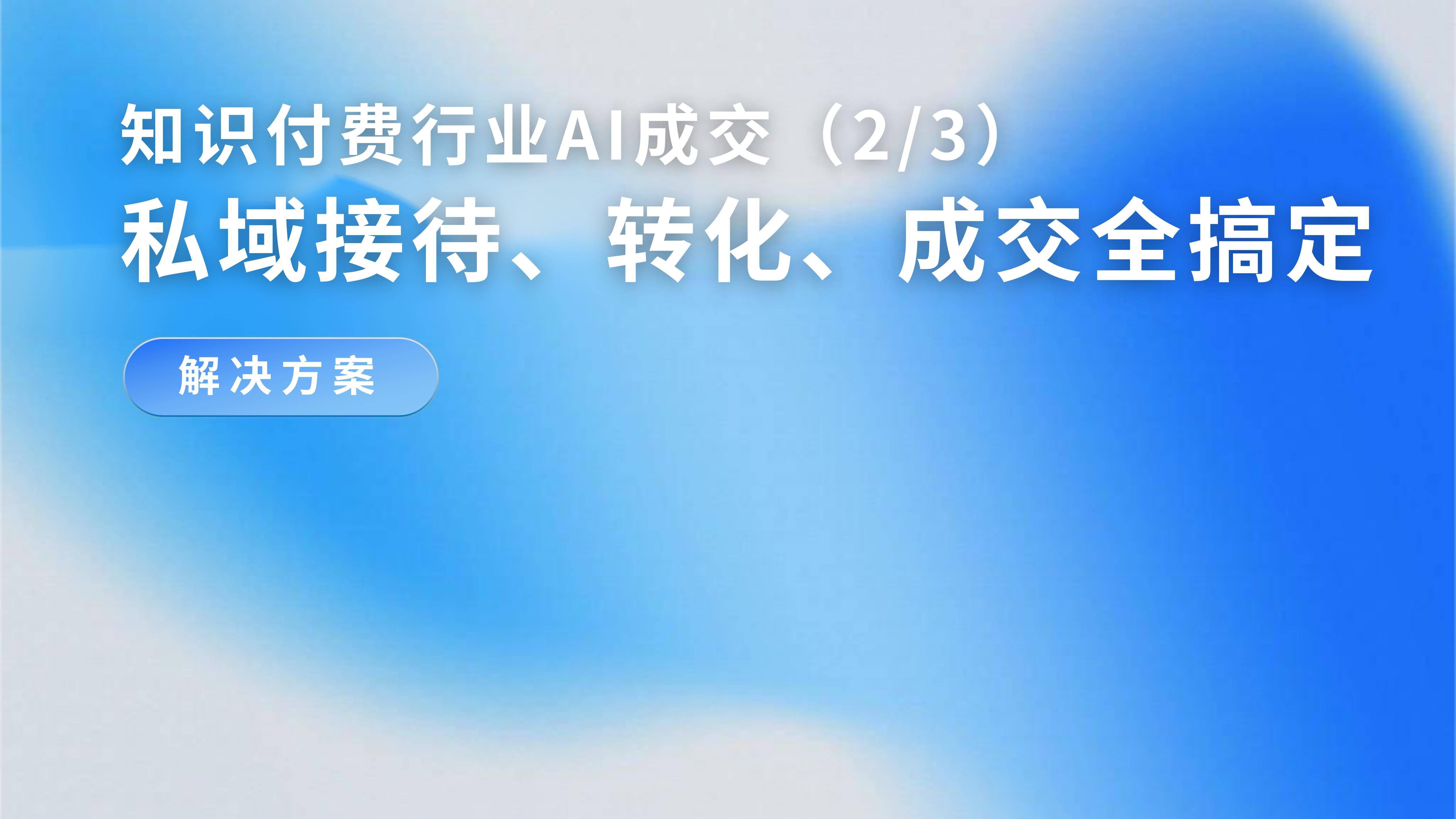 「知识付费行业AI成交解决方案（2/3）」AI销冠接入私域，接待、转化、成交全搞定