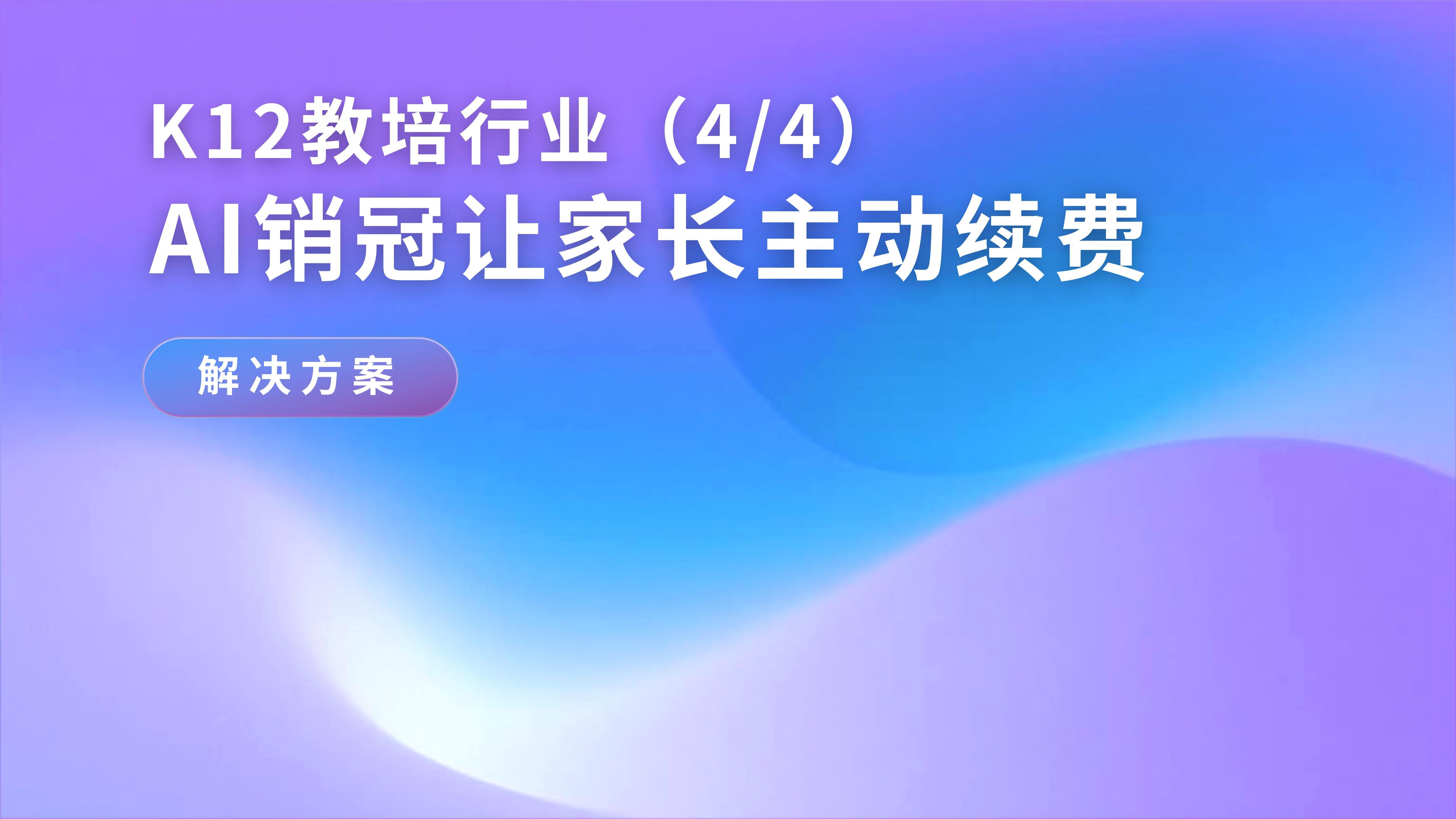 「K12教培行业解决方案(4/4)」:企微内,AI销冠让家长主动续费
