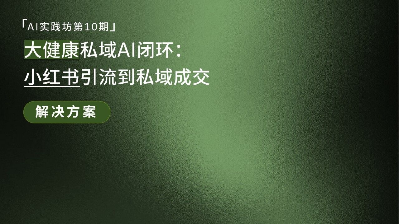 「AI实践坊第10期」大健康私域AI闭环，小红书引流到私域成交