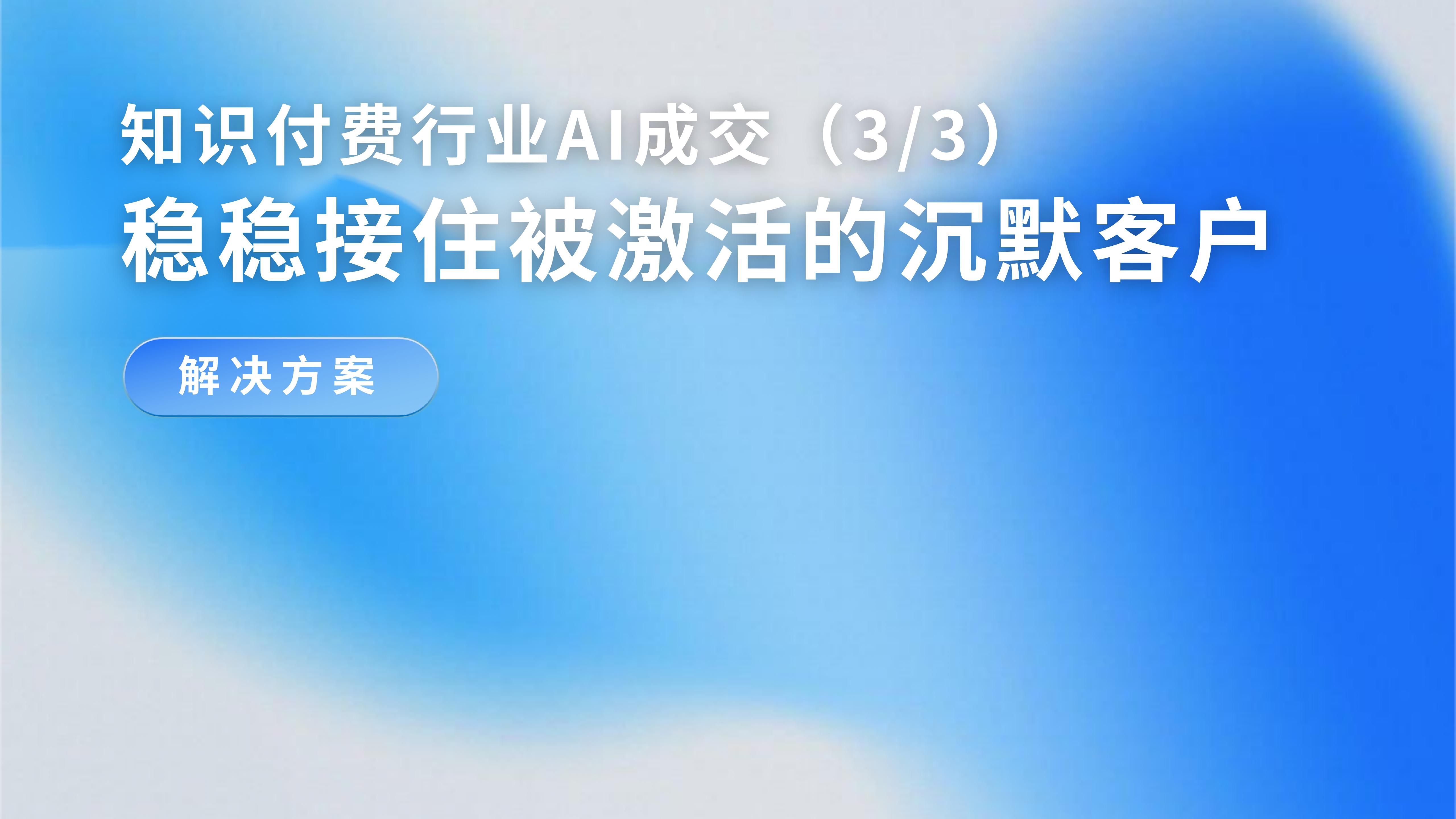 「知识付费行业AI成交解决方案（3/3）」AI销冠让私域内沉默客户重新走上成交链路