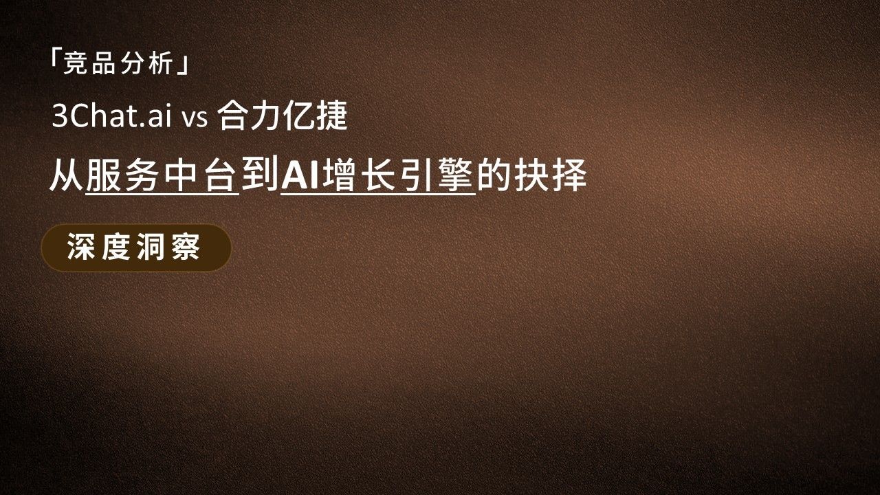 「深度洞察」3Chat.ai vs 合力亿捷：从服务中台到 AI 增长引擎的抉择