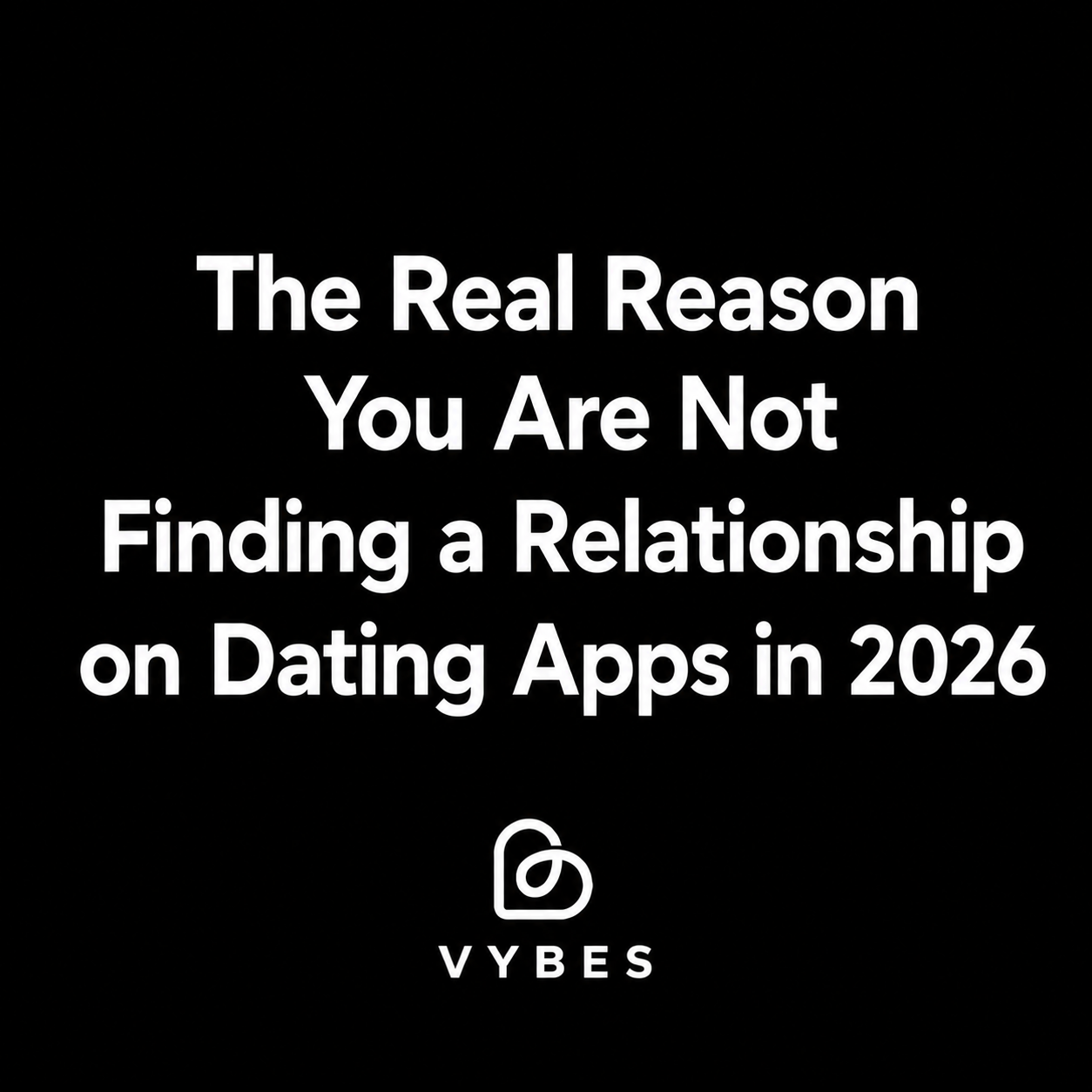 Black background with white text: The Real Reason You Are Not Finding a Relationship on Dating Apps in 2026