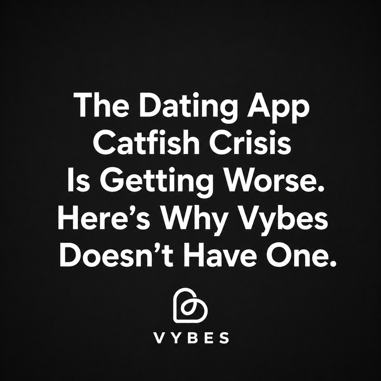 Black background with white text: The Dating App Catfish Crisis Is Getting Worse. Here's Why Vybes Doesn't Have One.