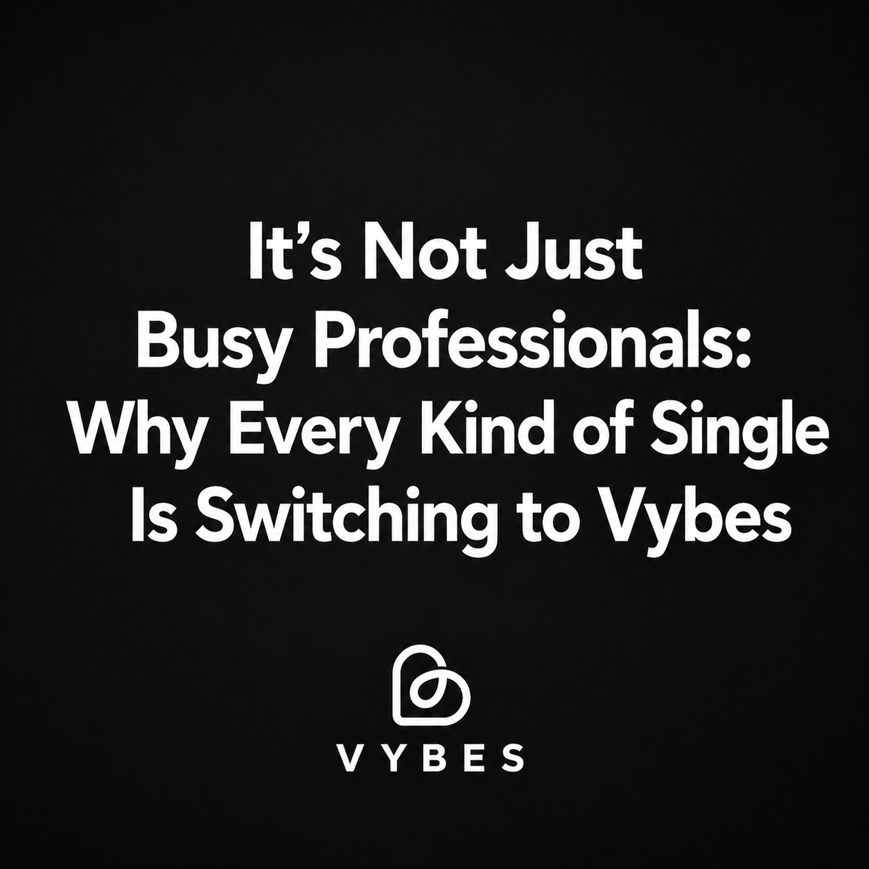 Black background with white text: It's Not Just Busy Professionals: Why Every Kind of Single Is Switching to Vybes