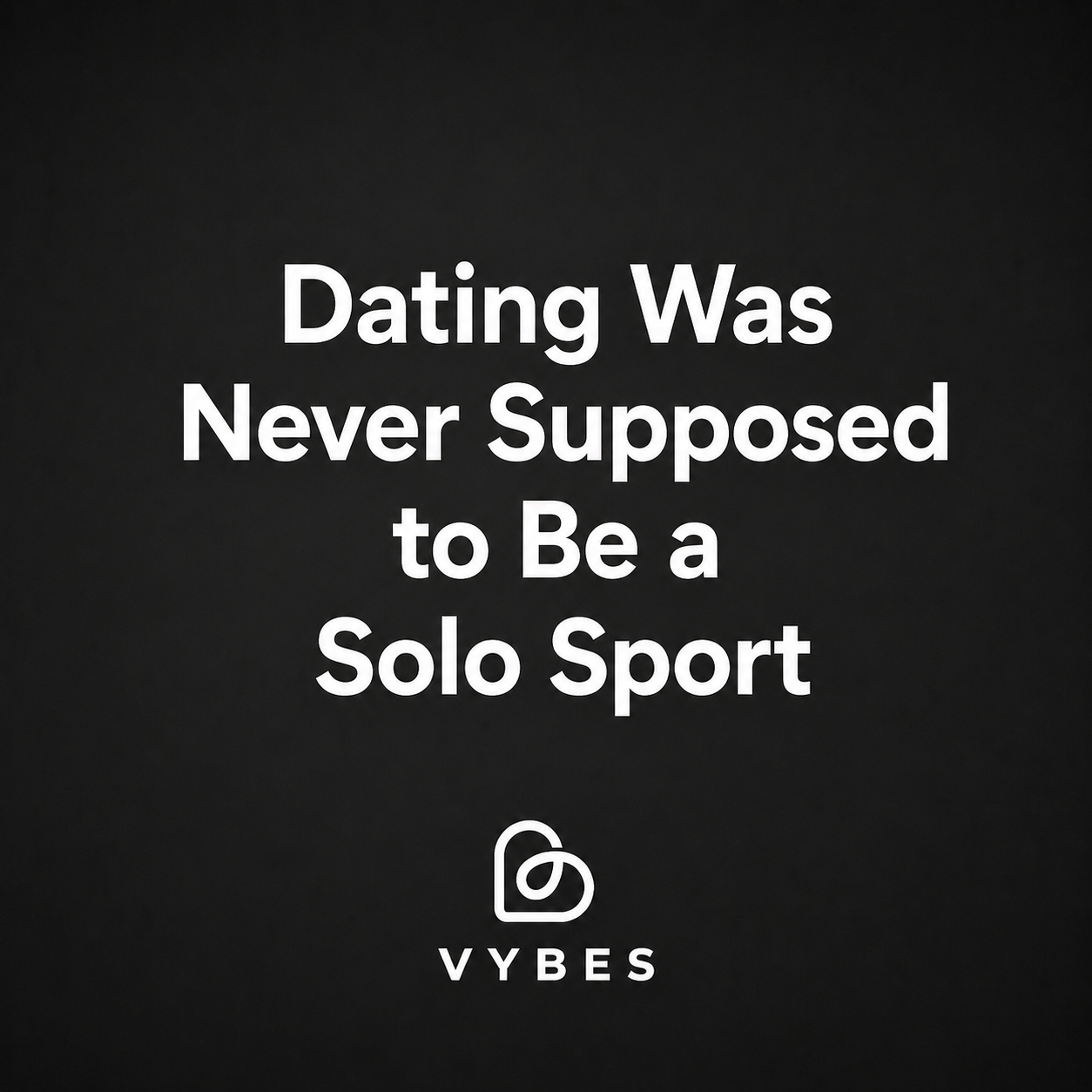 Black background with white text: Dating Was Never Supposed to Be a Solo Sport