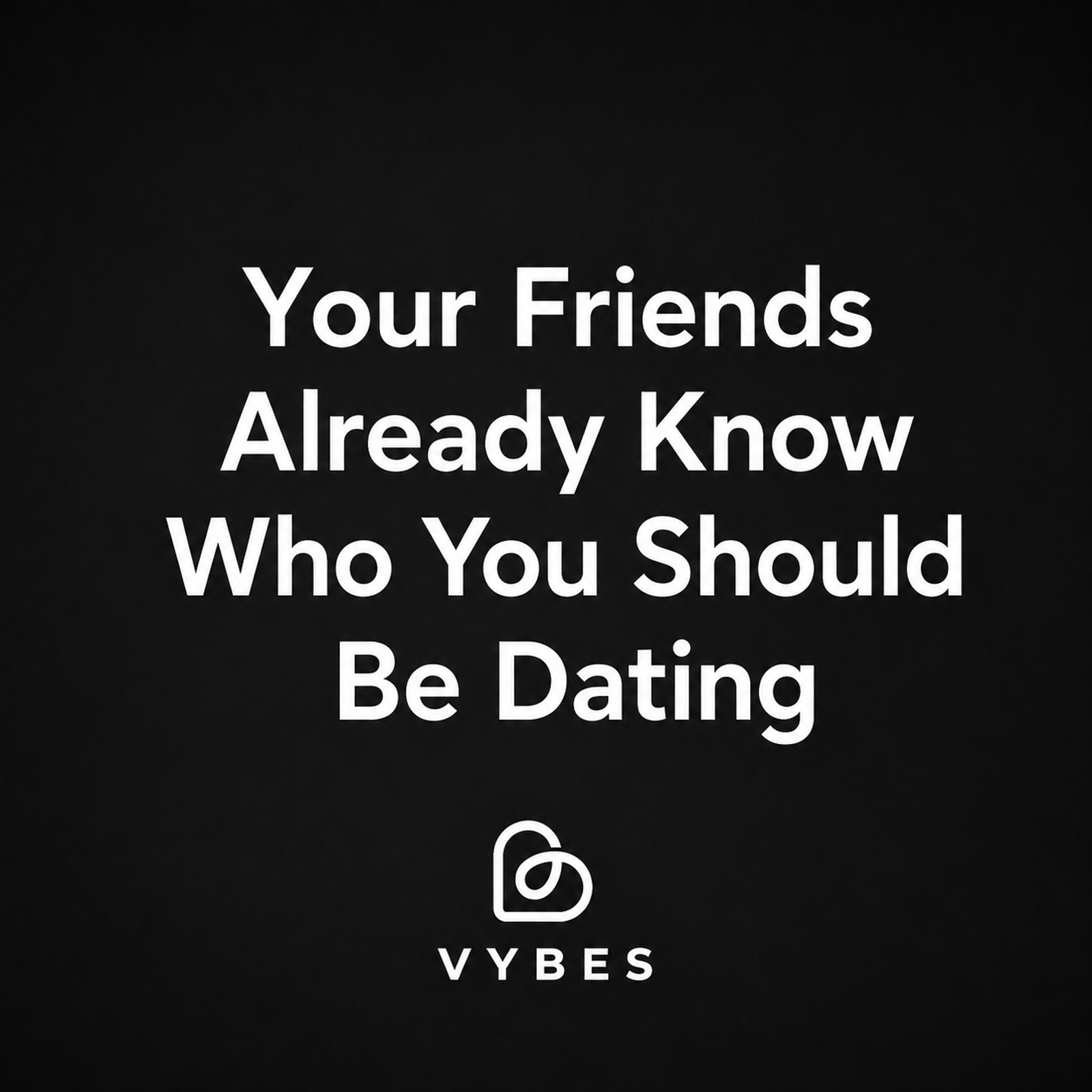 Black background with white text: Your Friends Already Know Who You Should Be Dating