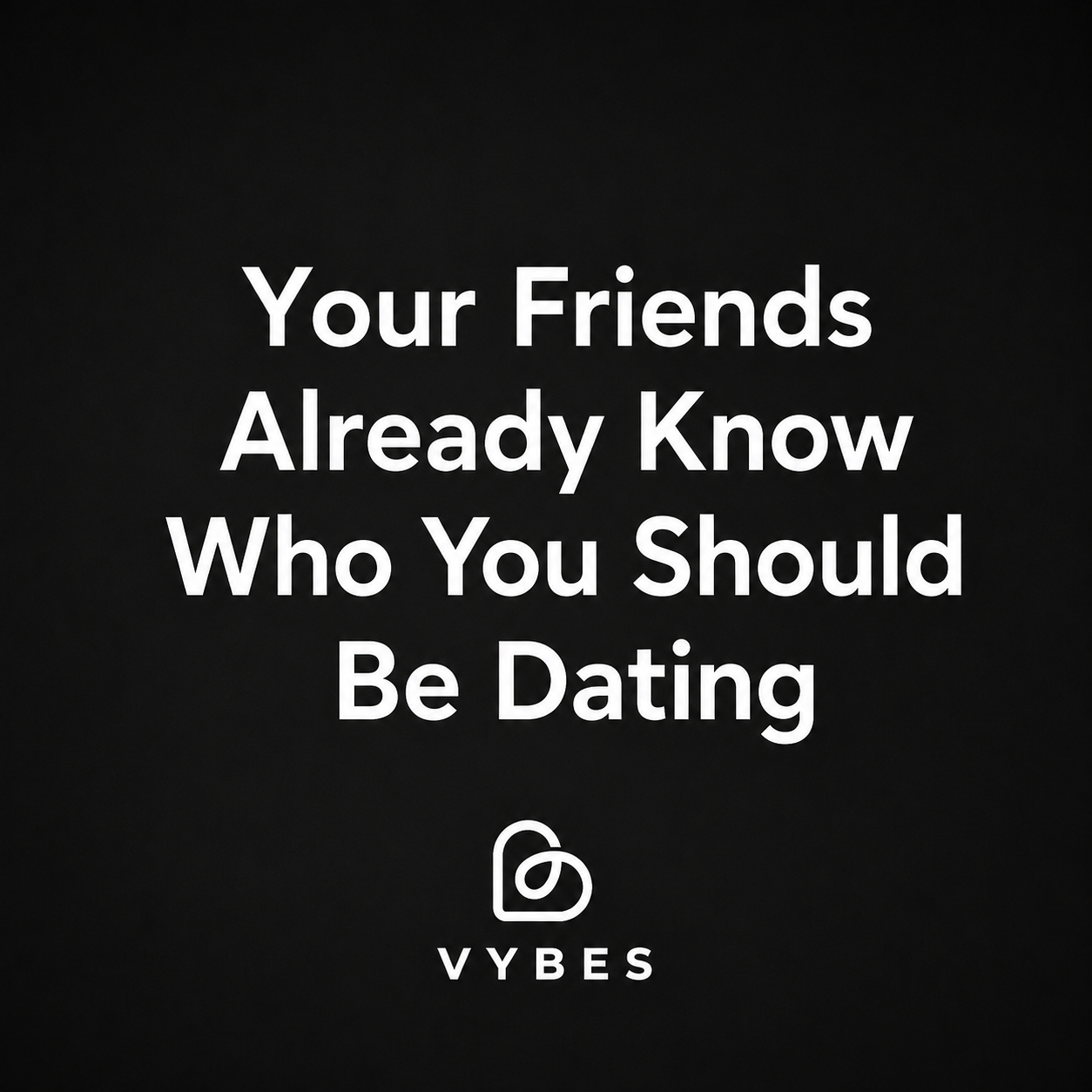 Black background with white text: Your Friends Already Know Who You Should Be Dating