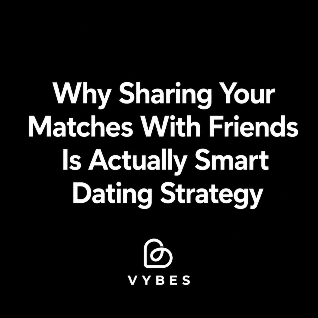 Black background with white text: Why Sharing Your Matches With Friends Is Actually Smart Dating Strategy