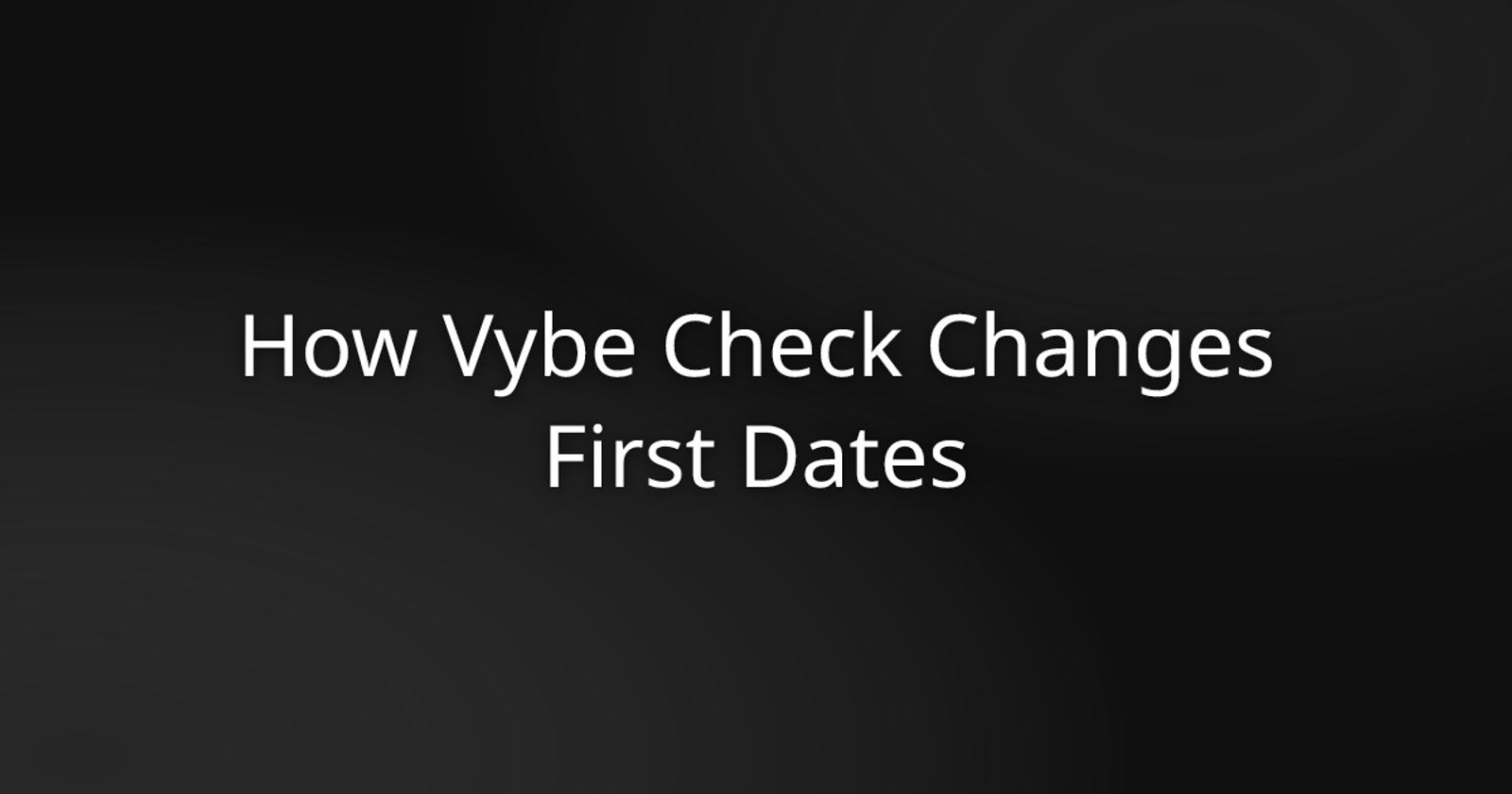 black background with white text: How Vybe Check Changes First Dates