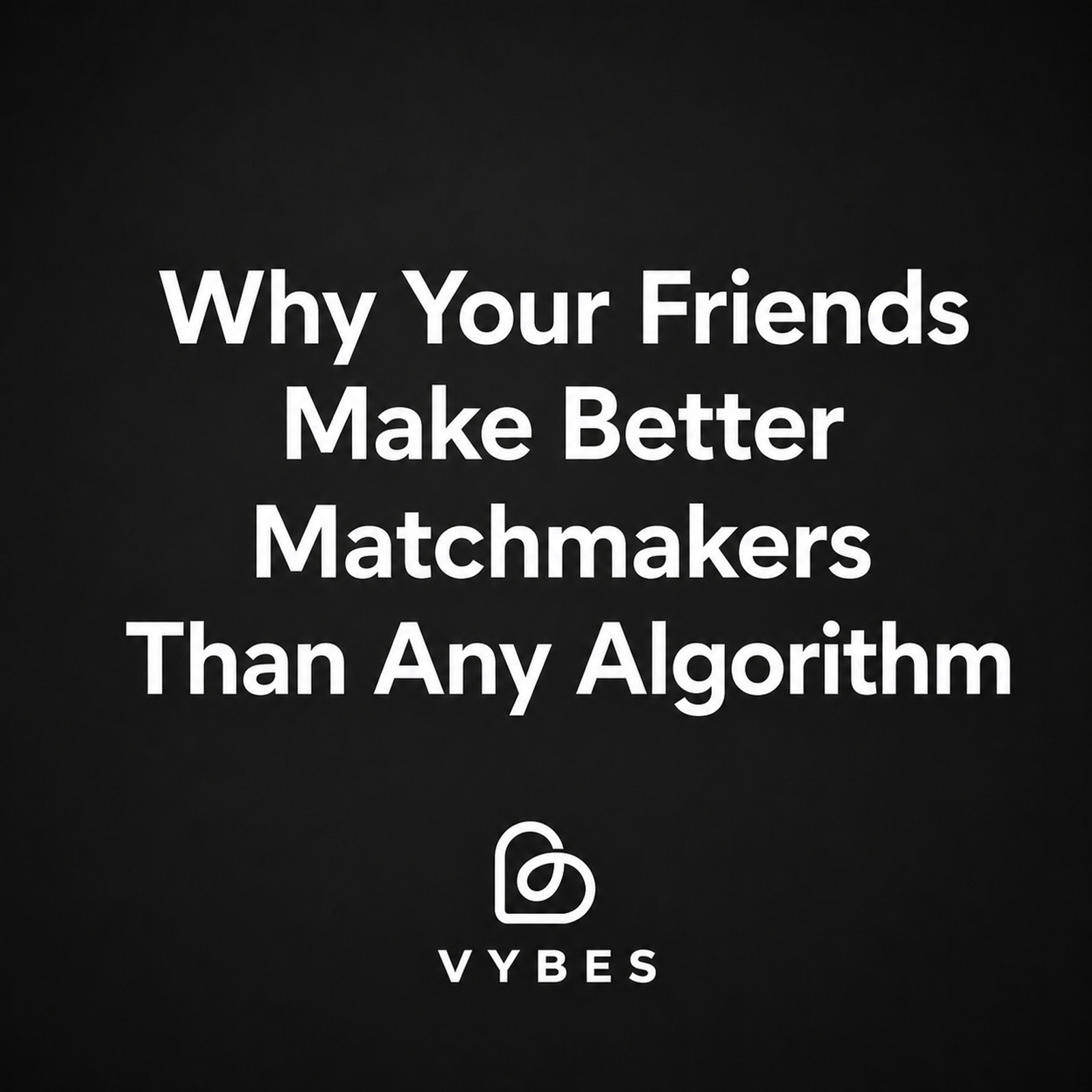Black background with white text: Why Your Friends Make Better Matchmakers Than Any Algorithm