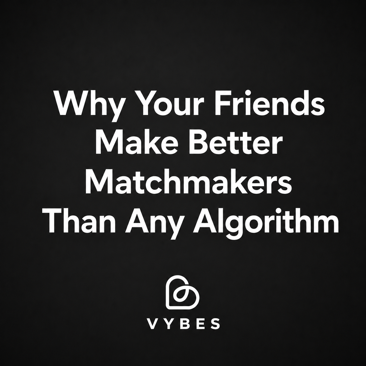 Black background with white text: Why Your Friends Make Better Matchmakers Than Any Algorithm