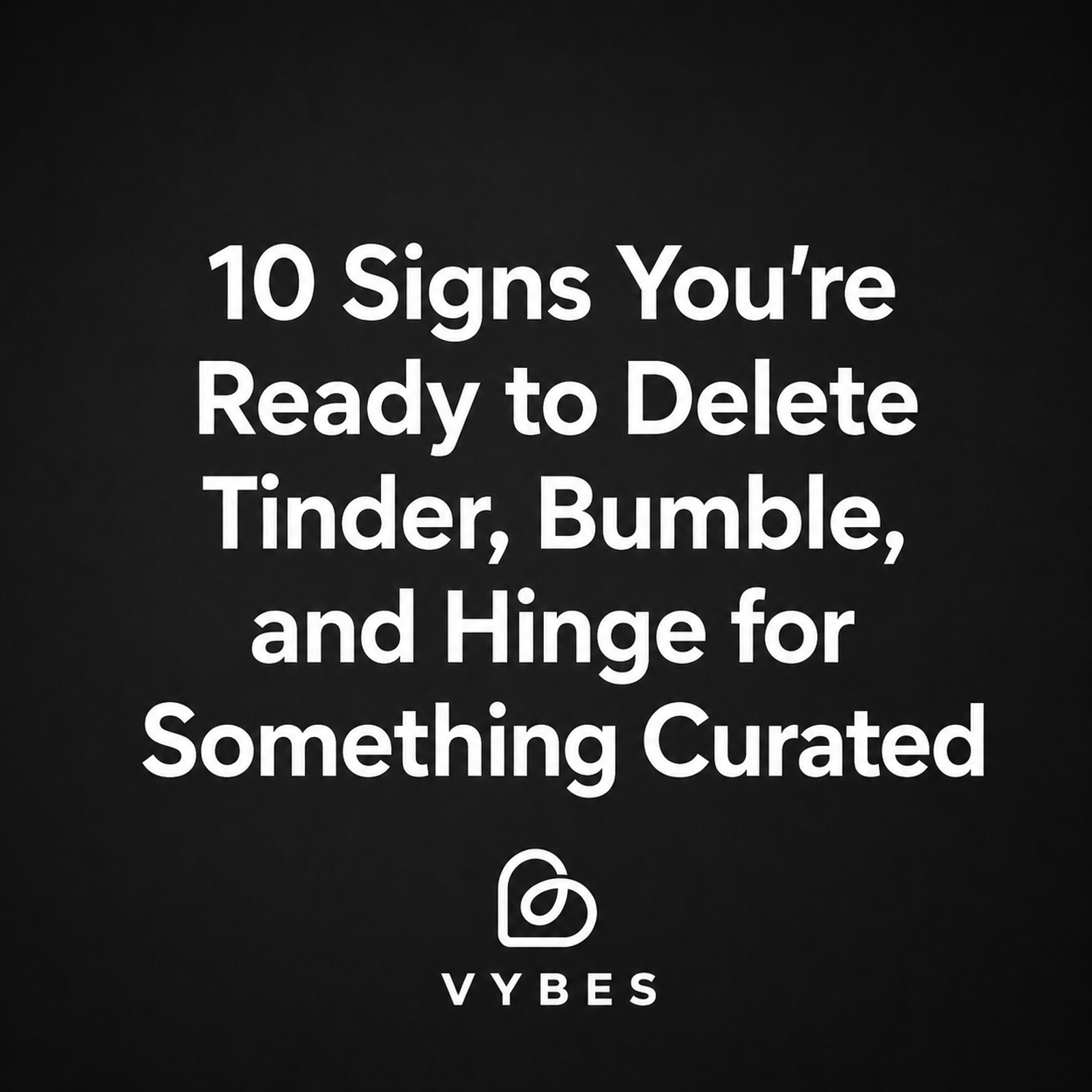 Black background with white text: 10 Signs You're Ready to Delete Tinder, Bumble, and Hinge for Something Curated