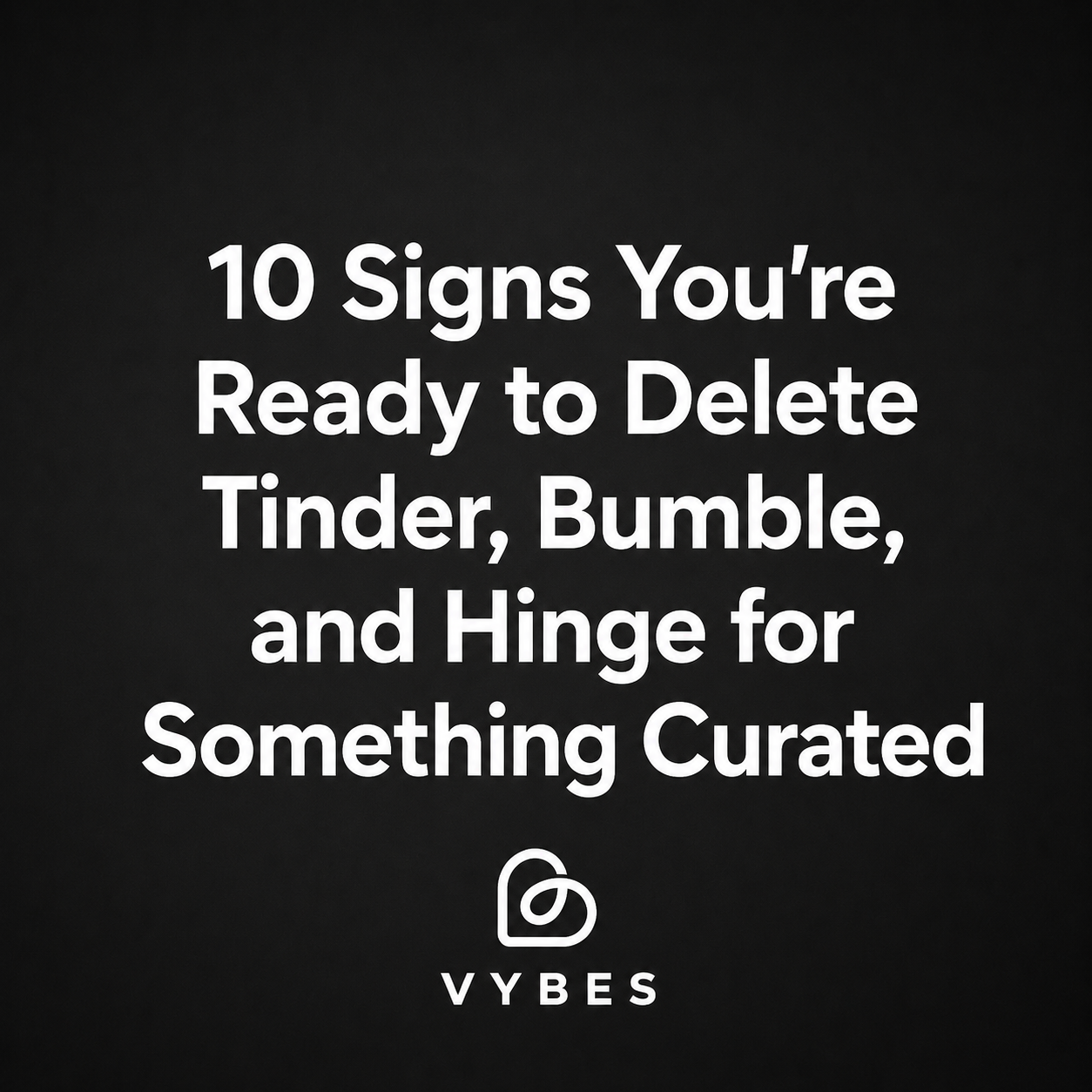 Black background with white text: 10 Signs You're Ready to Delete Tinder, Bumble, and Hinge for Something Curated