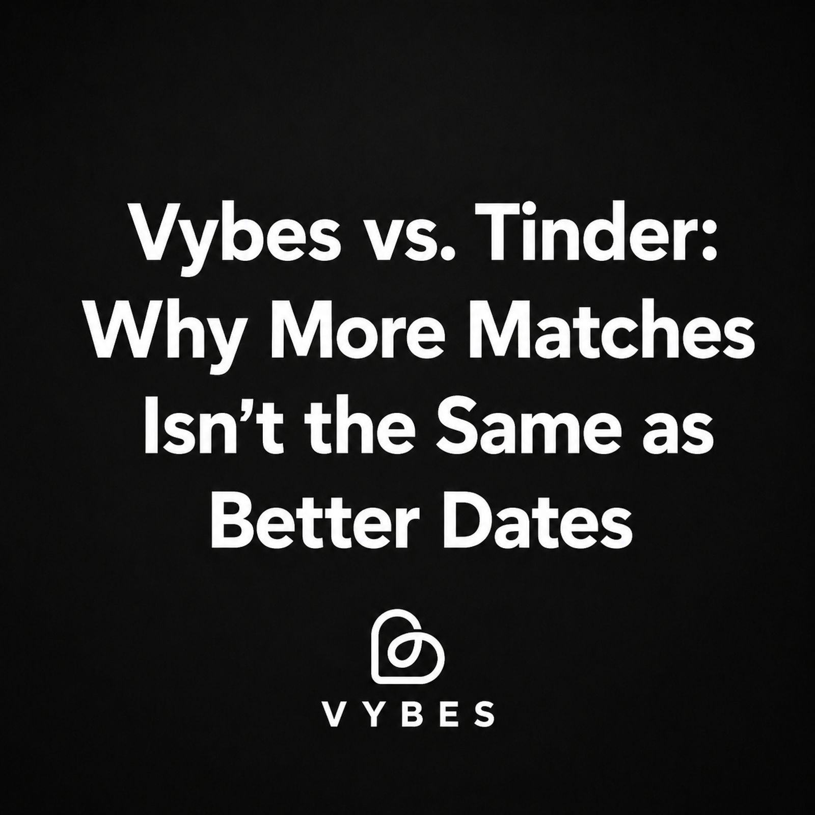 Black background with white text: Vybes vs. Tinder: Why More Matches Isn't the Same as Better Dates