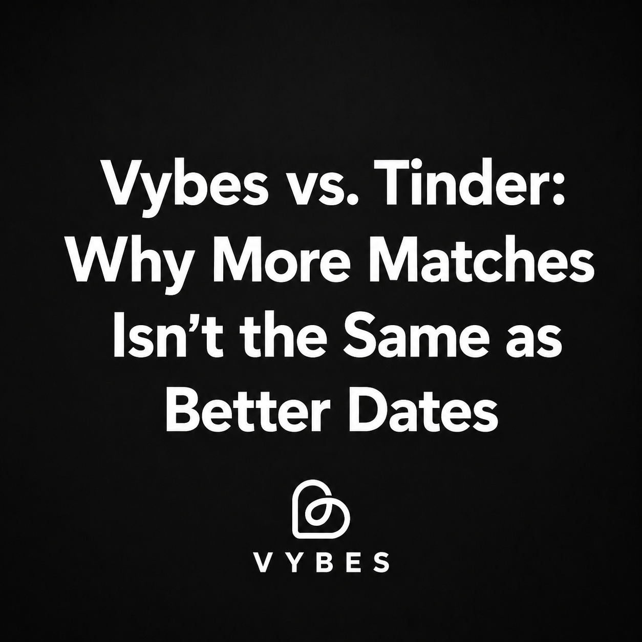 Black background with white text: Vybes vs. Tinder: Why More Matches Isn't the Same as Better Dates