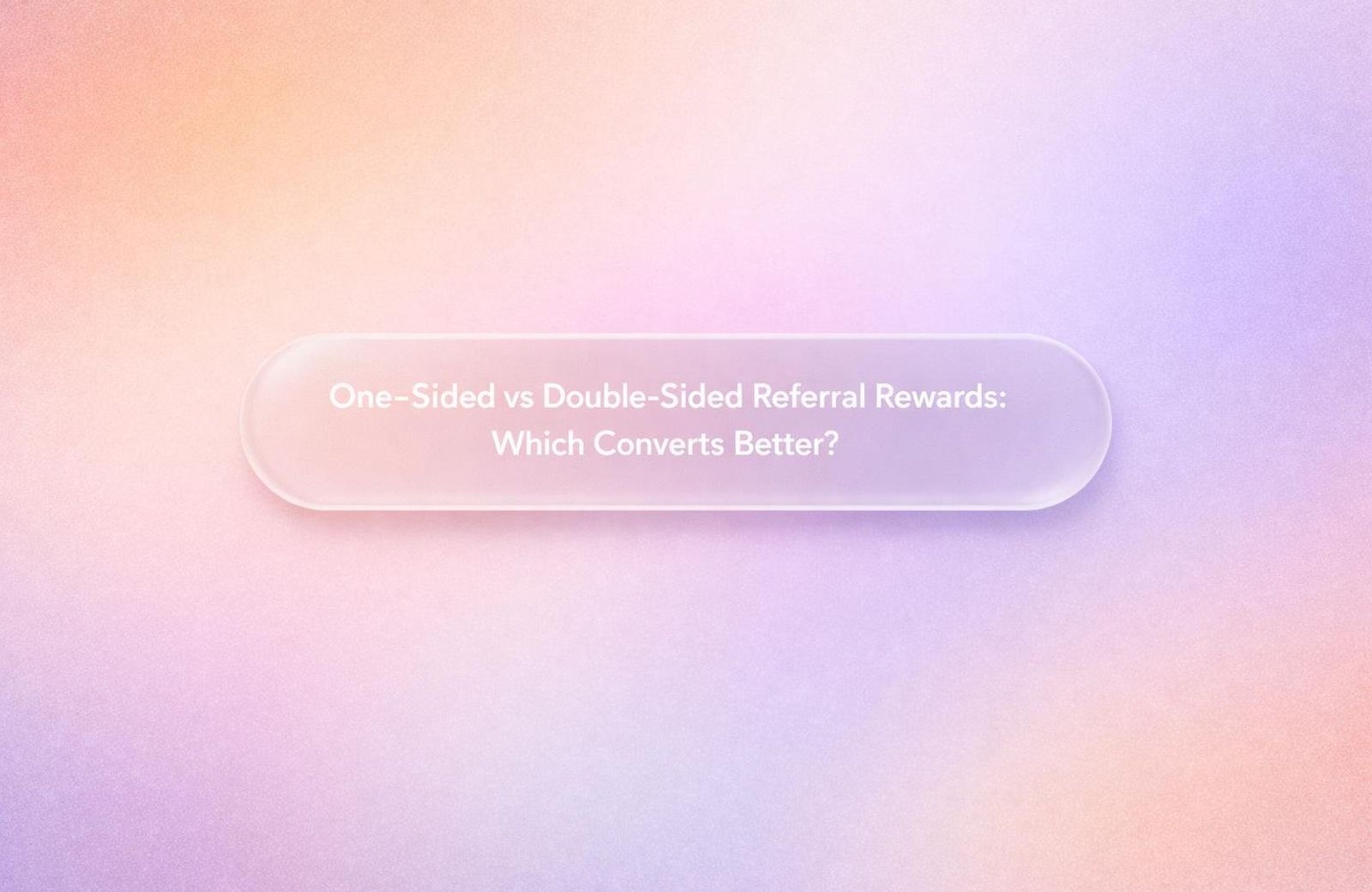 Graphic displaying the title “One-Sided vs Double-Sided Referral Rewards: Which Converts Better?” over a soft gradient backgr