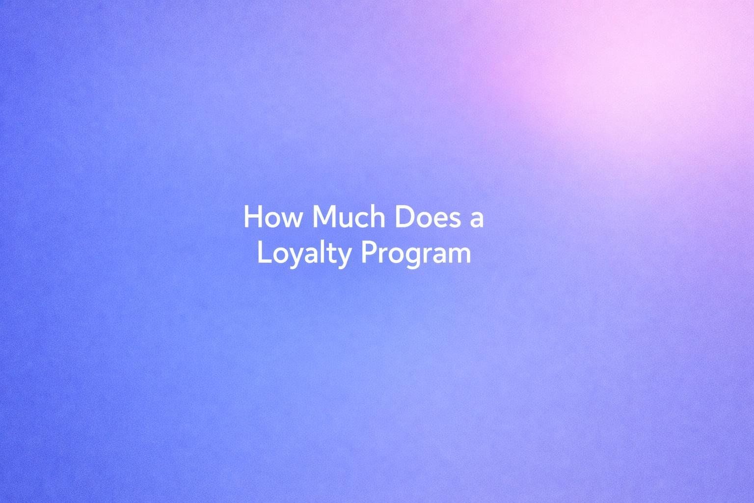 White text reading “How Much Does a Loyalty Program” on a soft gradient background.