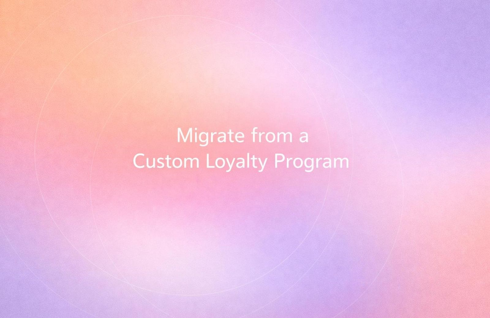 White text reading “Migrate from a Custom Loyalty Program” over a soft gradient background.