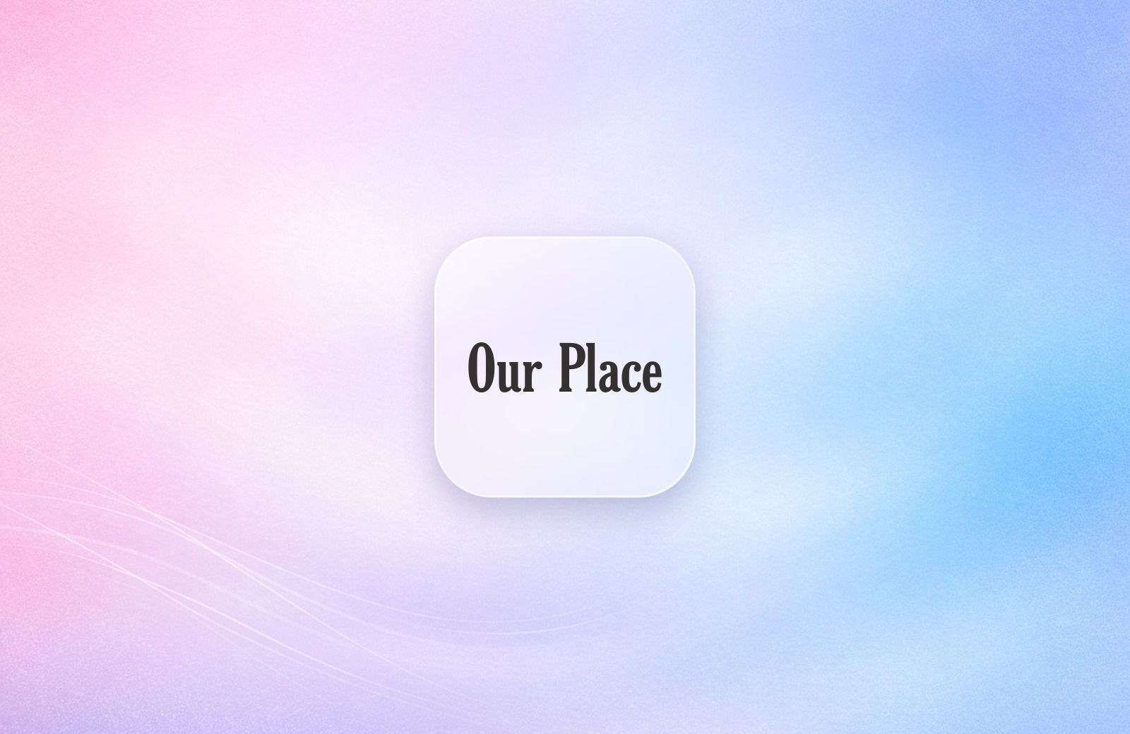 Our Place logo on a frosted glass tile over a soft lavender gradient