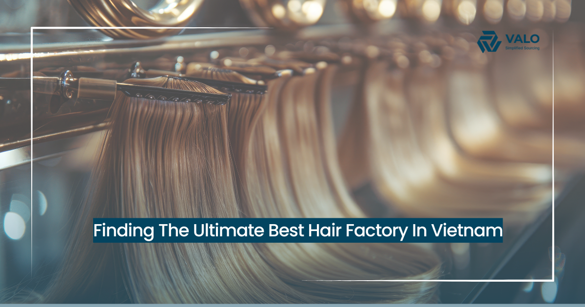 Finding The Ultimate Best Hair Factory In Vietnam | VALO Vietnam