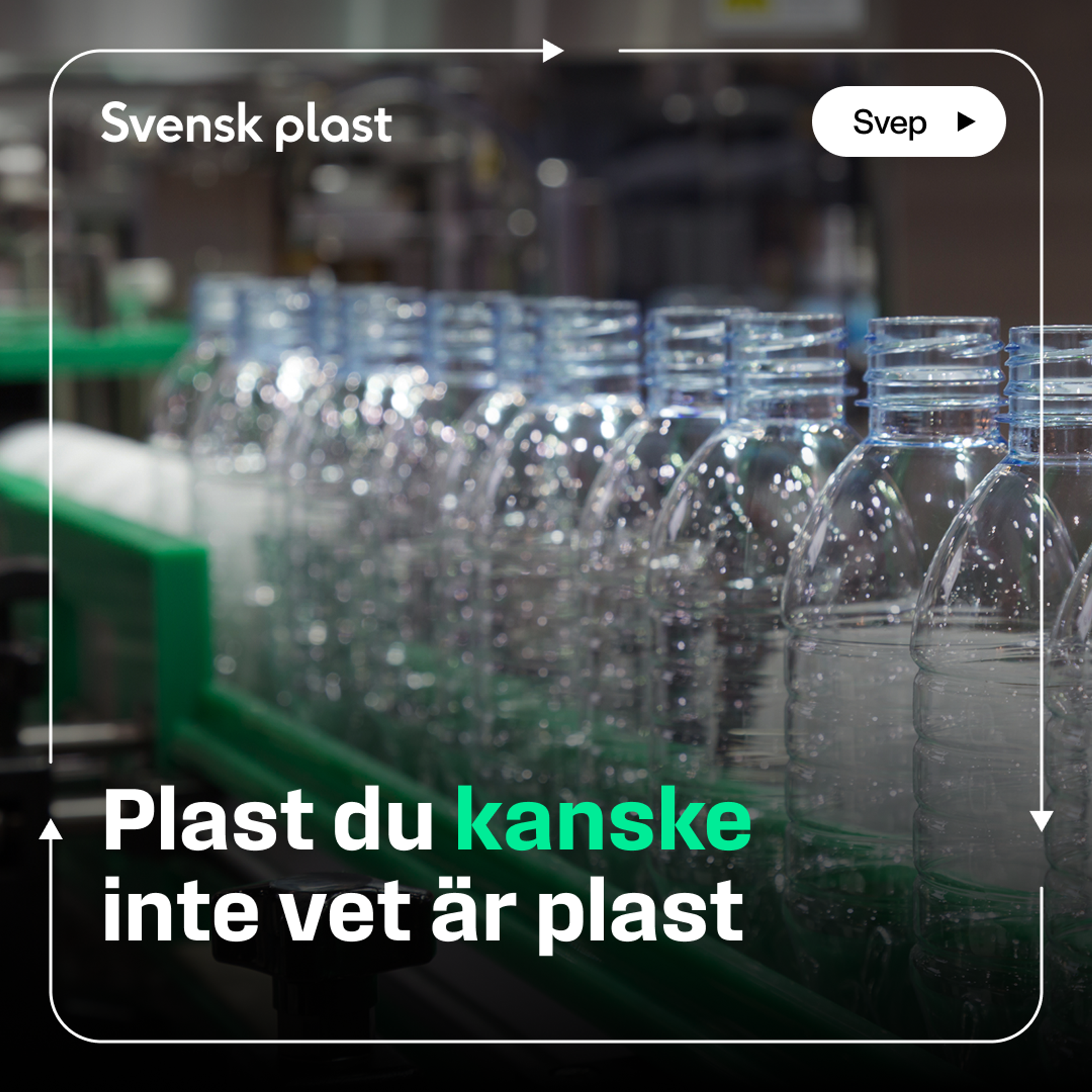 Kampanjkort: rader av tomma PET-flaskor på ett löpande band i en fabrik. Logotyp: ”Svensk plast”. Rubrik ”Plast du kanske inte vet är plast”. Knapp: ”Svep”.