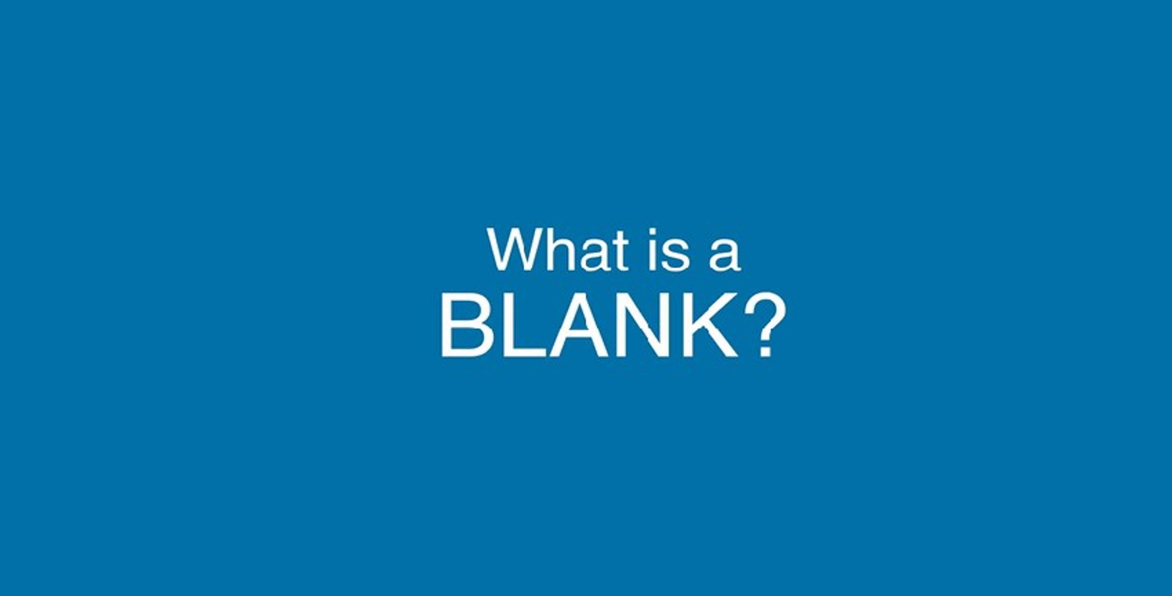 What Is a Blank? What Is a Blank?