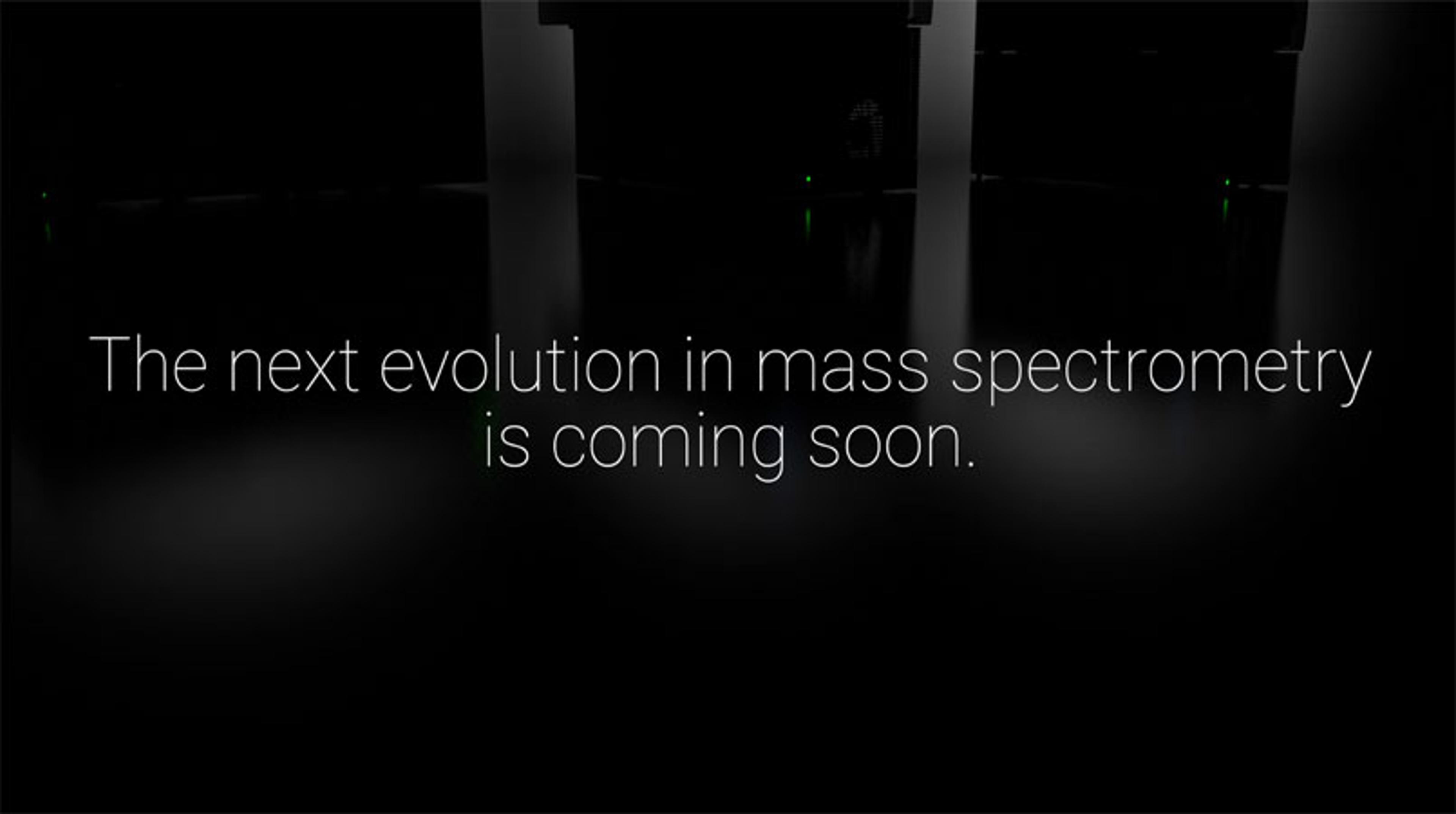 The next evolution in mass spectrometry is coming The next evolution in mass spectrometry is coming