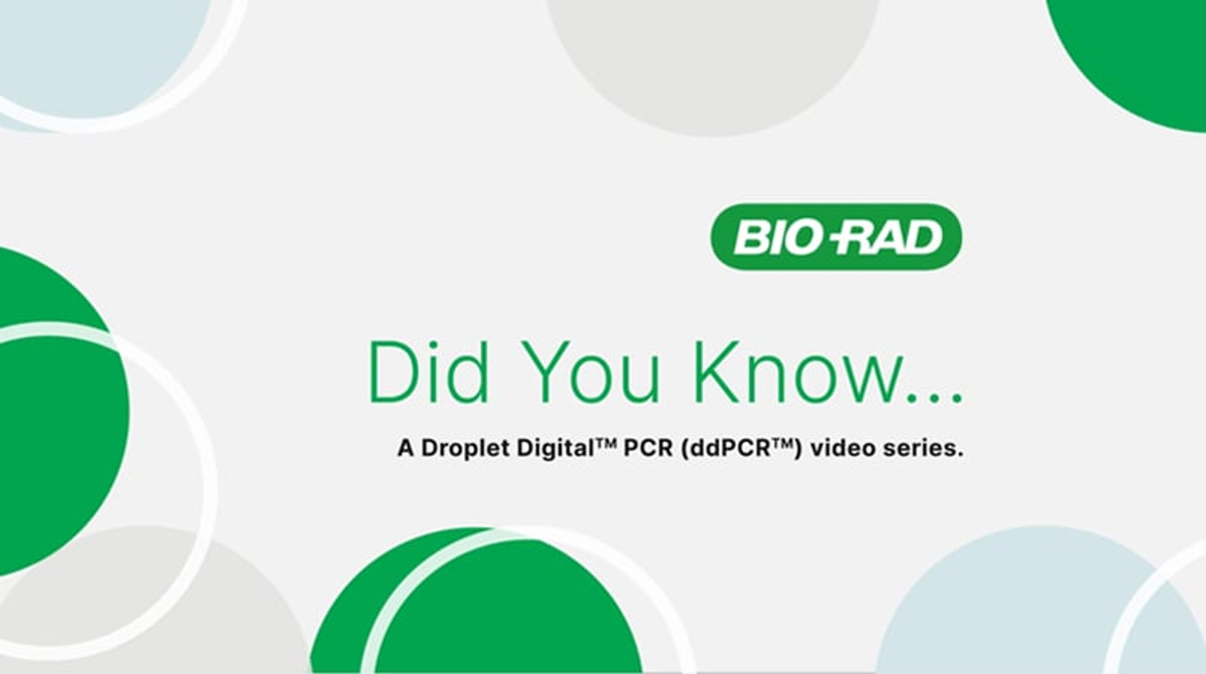 Did you know... A Droplet Digital PCR (ddPCR) video series Did you know... A Droplet Digital PCR (ddPCR) video series