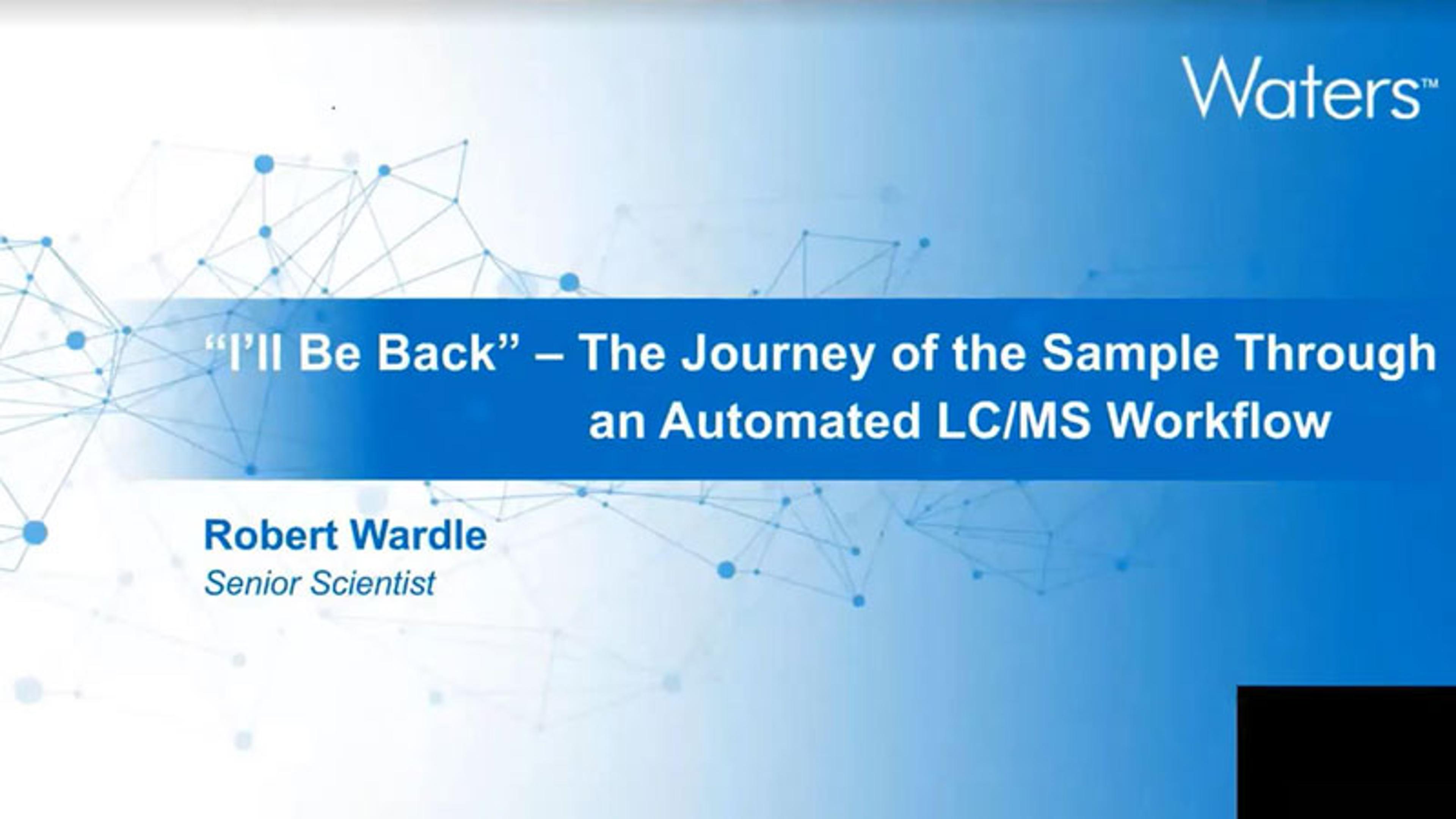 “I’ll Be Back” – The journey of the sample through an automated LC/MS workflow “I’ll Be Back” – The journey of the sample through an automated LC/MS workflow