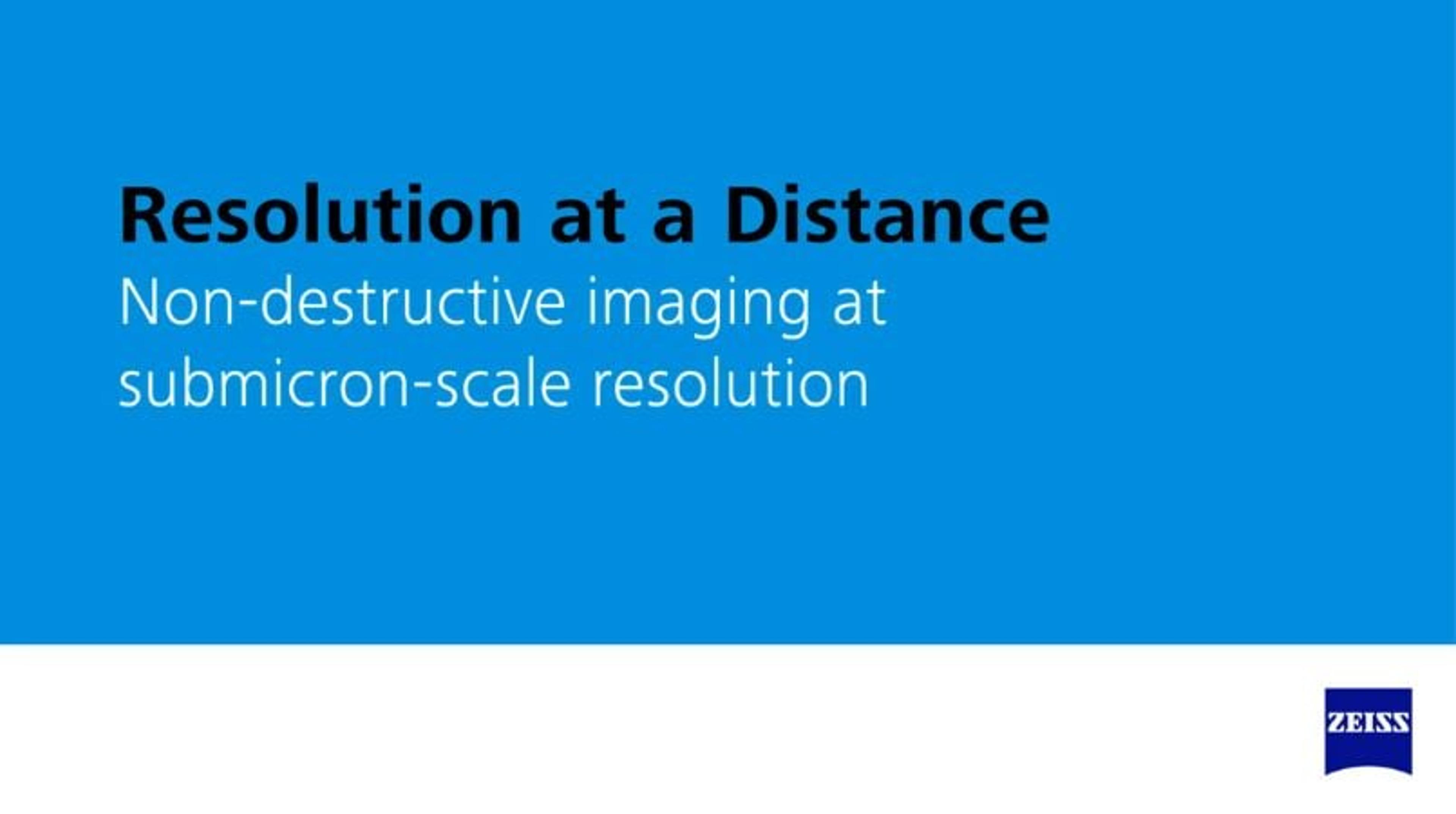 ZEISS: Resolution at a Distance ZEISS: Resolution at a Distance